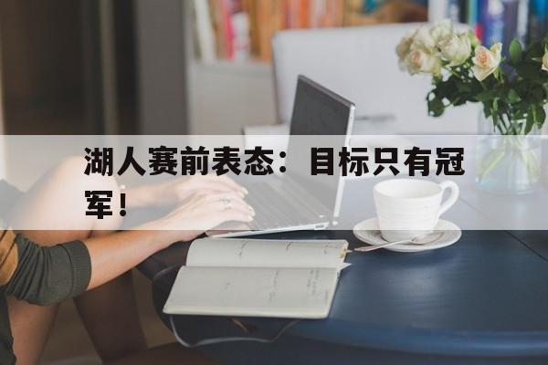 九游游戏盒-湖人赛前表态：目标只有冠军！