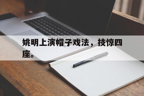 九游游戏盒子下载安装-姚明上演帽子戏法，技惊四座。
