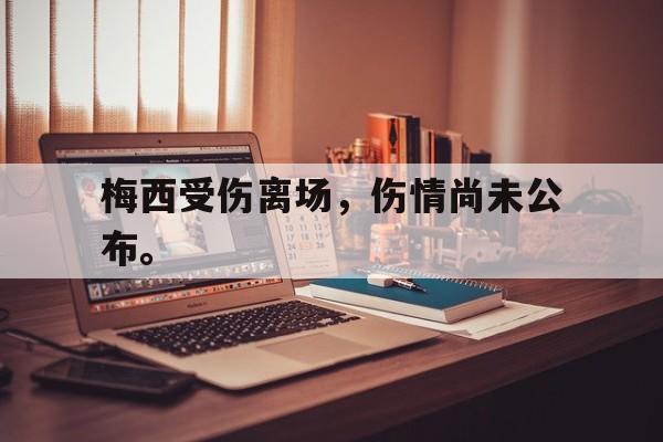 九游游戏盒子下载安装-梅西受伤离场，伤情尚未公布。