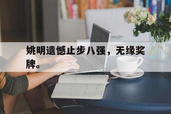 九游游戏盒子下载安装-姚明遗憾止步八强，无缘奖牌。
