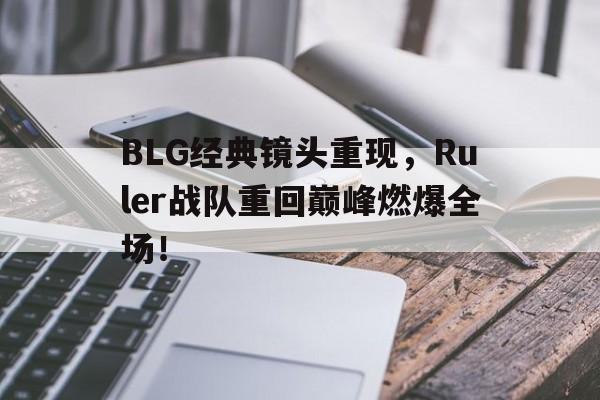 九游游戏盒子下载安装-BLG经典镜头重现，Ruler战队重回巅峰燃爆全场！