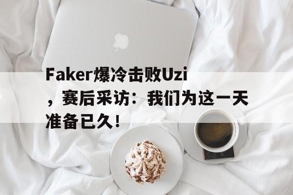 九游游戏盒子下载安装-Faker爆冷击败Uzi，赛后采访：我们为这一天准备已久！