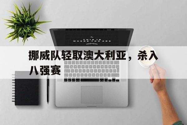九游游戏盒-挪威队轻取澳大利亚，杀入八强赛