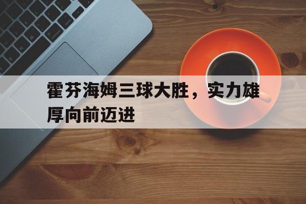 九游游戏盒-霍芬海姆三球大胜，实力雄厚向前迈进